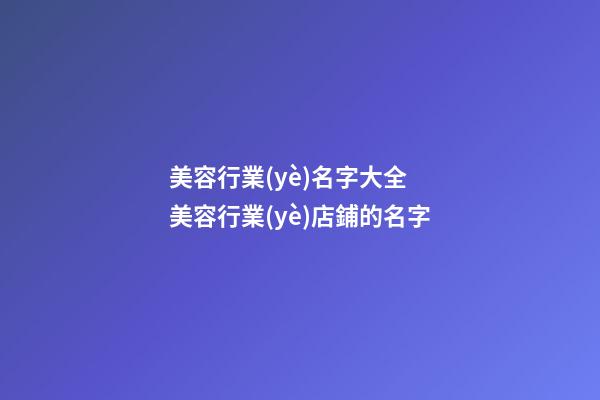 美容行業(yè)名字大全 美容行業(yè)店鋪的名字
